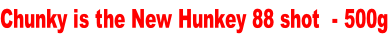 Chunky is the New Hunkey 88 shot  - 500g
