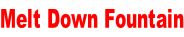 Melt Down Fountain
